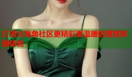 打造比海角社区更精彩更温暖的理想家园体验