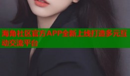 海角社区官方APP全新上线打造多元互动交流平台