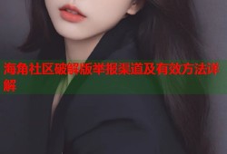 海角社区破解版举报渠道及有效方法详解