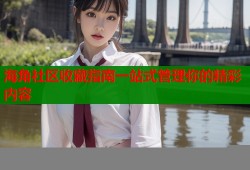 海角社区收藏指南一站式管理你的精彩内容