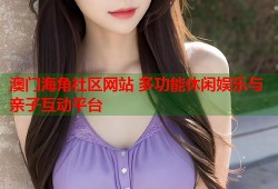澳门海角社区网站 多功能休闲娱乐与亲子互动平台