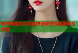 奉节海角社区电话快速联系邻里服务全攻略