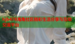 hjb478海角社区精彩生活分享与互动交流平台