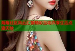 海角社区风云汇聚精彩互动共享生活点滴天地