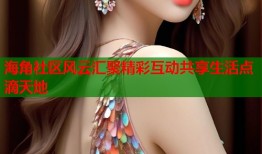 海角社区风云汇聚精彩互动共享生活点滴天地