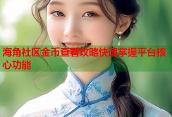 海角社区金币查看攻略快速掌握平台核心功能