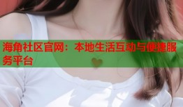 海角社区官网：本地生活互动与便捷服务平台