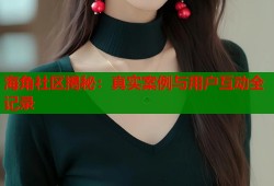 海角社区揭秘：真实案例与用户互动全记录
