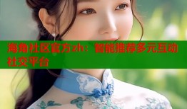 海角社区官方zh：智能推荐多元互动社交平台