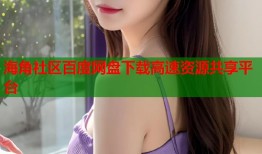 海角社区百度网盘下载高速资源共享平台