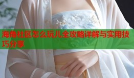 海角社区怎么玩儿全攻略详解与实用技巧分享