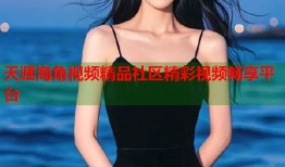 天涯海角视频精品社区精彩视频畅享平台