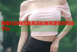 海角社区网页版高清影视资源实时互动平台