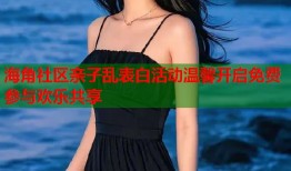 海角社区亲子乱表白活动温馨开启免费参与欢乐共享