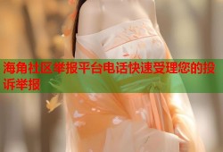 海角社区举报平台电话快速受理您的投诉举报