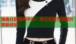 海角社区妈妈平台：育儿交流与资源共享新体验