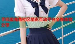 手机版海角社区精彩互动平台全新体验分享