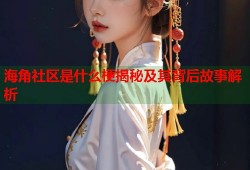 海角社区是什么梗揭秘及其背后故事解析