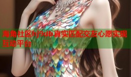 海角社区hj9db真实匹配交友心愿实现互动平台