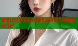 海角社区多元化运营模式探索与变现路径分析