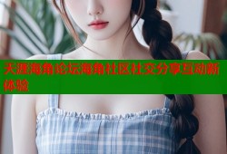 天涯海角论坛海角社区社交分享互动新体验