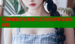 天涯海角论坛海角社区社交分享互动新体验