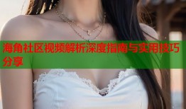 海角社区视频解析深度指南与实用技巧分享