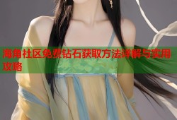 海角社区免费钻石获取方法详解与实用攻略