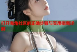 打开海角社区的正确步骤与实用指南详解