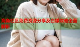 海角社区免费资源分享及白嫖攻略全面解析