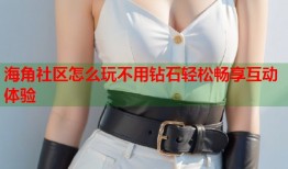 海角社区怎么玩不用钻石轻松畅享互动体验
