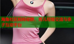 海角社区妈妈帮群，育儿经验交流与亲子互动平台