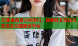天涯海角官方社区hj：视频社交互动与防丢失功能聚合平台