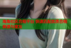 海角社区合租平台 快速匹配优质合租房源与室友