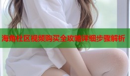 海角社区视频购买全攻略详细步骤解析