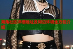 海角社区详细地址及周边环境全方位介绍