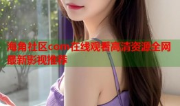 海角社区com在线观看高清资源全网最新影视推荐