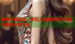 海角天涯社区：年轻人首选的多元交流与原创分享平台