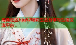 海角社区hjg52精彩生活分享与互动交流平台