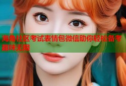 海角社区考试表情包微信助你轻松备考趣味无限