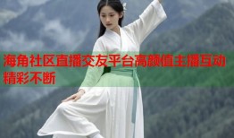 海角社区直播交友平台高颜值主播互动精彩不断