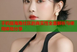 手机版海角社区的真实性全面解析与使用体验分享