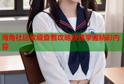 海角社区收藏查看攻略快速掌握精彩内容