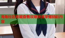 海角社区收藏查看攻略快速掌握精彩内容