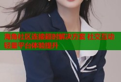 海角社区连接超时解决方案 社交互动轻量平台体验提升