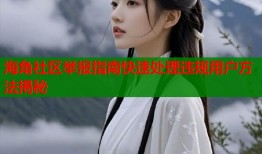 海角社区举报指南快速处理违规用户方法揭秘