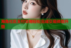 海角社区支付攻略轻松完成交易体验升级