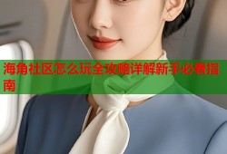 海角社区怎么玩全攻略详解新手必看指南