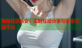 海角社区听安：实时互动分享与安全交流平台