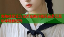 海角社区官方主页全新升级开启多元互动体验新纪元